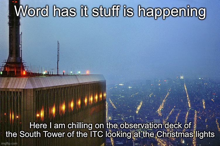 Word has it stuff is happening; Here I am chilling on the observation deck of the South Tower of the ITC looking at the Christmas lights | made w/ Imgflip meme maker