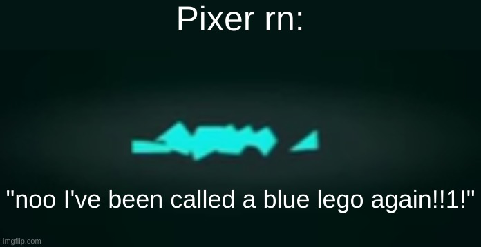 Pixer rn: "noo I've been called a blue lego again!!1!" | made w/ Imgflip meme maker