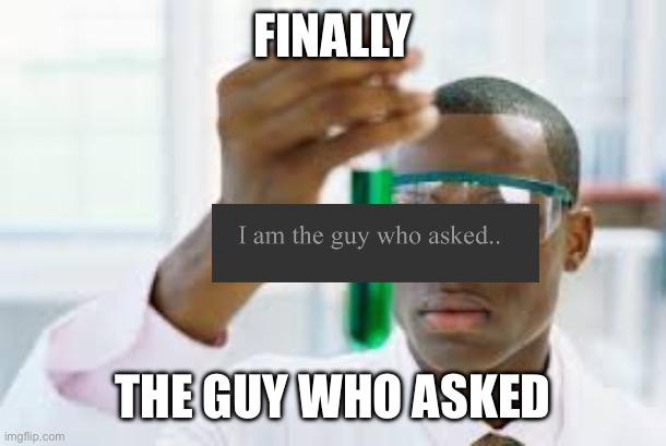 Image title | FINALLY; THE GUY WHO ASKED | image tagged in finally | made w/ Imgflip meme maker