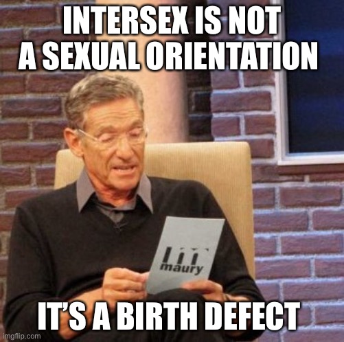 Maury Lie Detector | INTERSEX IS NOT A SEXUAL ORIENTATION; IT’S A BIRTH DEFECT | image tagged in memes,maury lie detector | made w/ Imgflip meme maker