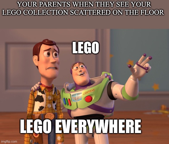 Literally Me | YOUR PARENTS WHEN THEY SEE YOUR LEGO COLLECTION SCATTERED ON THE FLOOR; LEGO; LEGO EVERYWHERE | image tagged in memes,x x everywhere | made w/ Imgflip meme maker