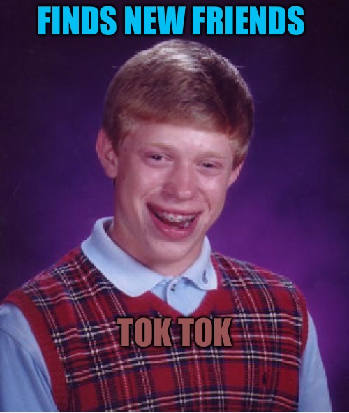 Bad Luck Brian | FINDS NEW FRIENDS; TOK TOK | image tagged in memes,bad luck brian,tik tok,tiktok,friends,political memes | made w/ Imgflip meme maker