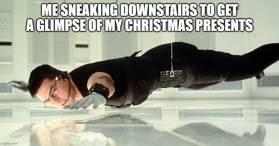 It's all fun and games until you hear your parents get out of bed | ME SNEAKING DOWNSTAIRS TO GET A GLIMPSE OF MY CHRISTMAS PRESENTS | image tagged in mission impossible - almost touching the glass,christmas presents | made w/ Imgflip meme maker