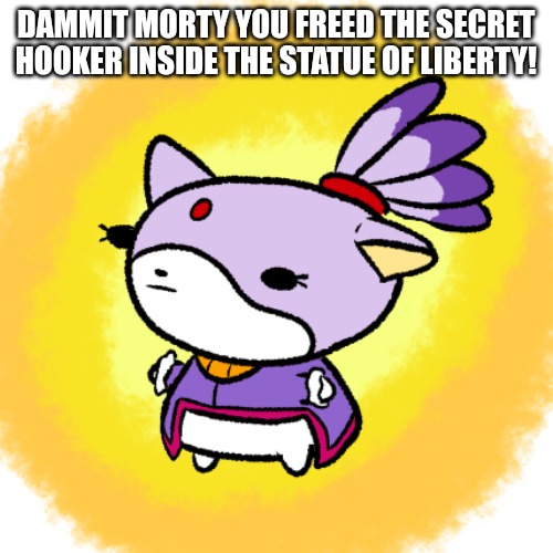 Blaze | DAMMIT MORTY YOU FREED THE SECRET HOOKER INSIDE THE STATUE OF LIBERTY! | image tagged in blaze | made w/ Imgflip meme maker