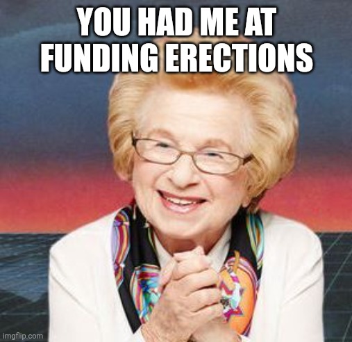 Dr. Ruth | YOU HAD ME AT FUNDING ERECTIONS | image tagged in dr ruth | made w/ Imgflip meme maker