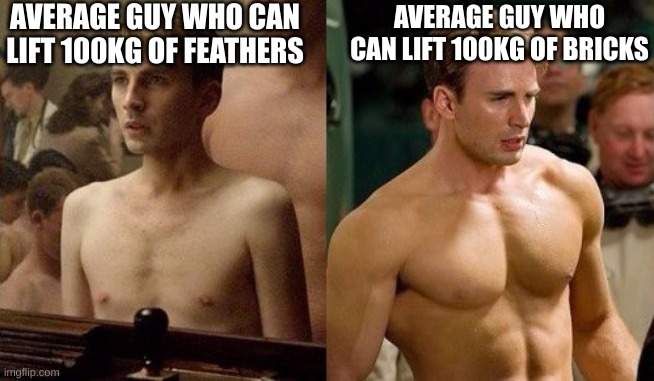 Steve Rogers before and after | AVERAGE GUY WHO CAN LIFT 100KG OF FEATHERS; AVERAGE GUY WHO CAN LIFT 100KG OF BRICKS | image tagged in steve rogers before and after | made w/ Imgflip meme maker