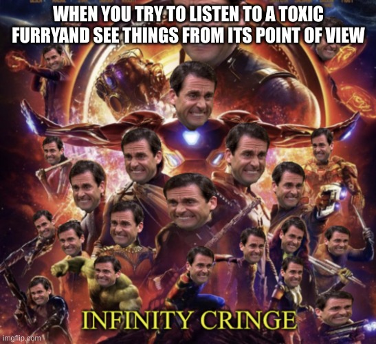 Infinity Cringe | WHEN YOU TRY TO LISTEN TO A TOXIC FURRYAND SEE THINGS FROM ITS POINT OF VIEW | image tagged in infinity cringe | made w/ Imgflip meme maker