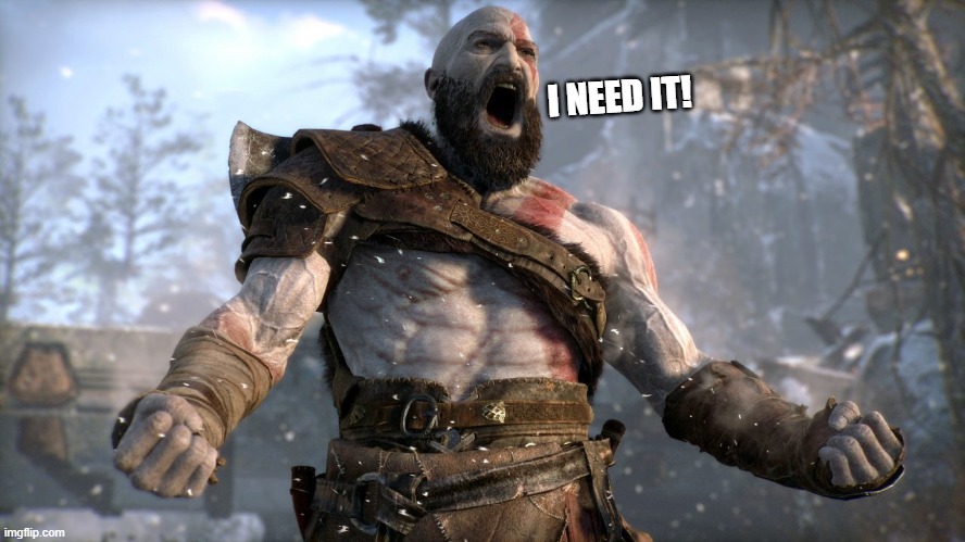 kratos boy | I NEED IT! | image tagged in kratos boy | made w/ Imgflip meme maker