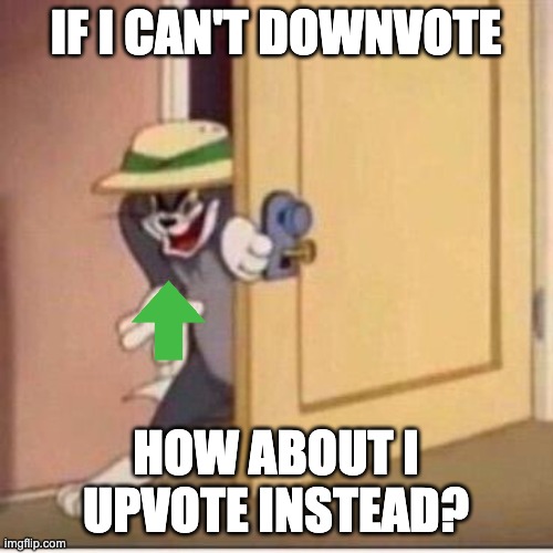Sneaky tom | IF I CAN'T DOWNVOTE HOW ABOUT I UPVOTE INSTEAD? | image tagged in sneaky tom | made w/ Imgflip meme maker