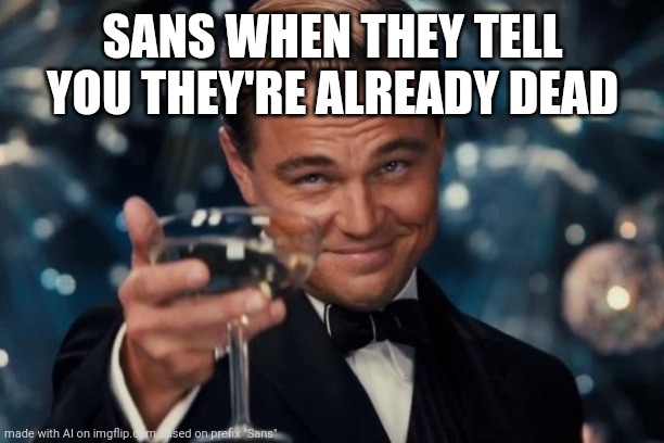 Leonardo Dicaprio Cheers Meme | SANS WHEN THEY TELL YOU THEY'RE ALREADY DEAD | image tagged in memes,leonardo dicaprio cheers | made w/ Imgflip meme maker