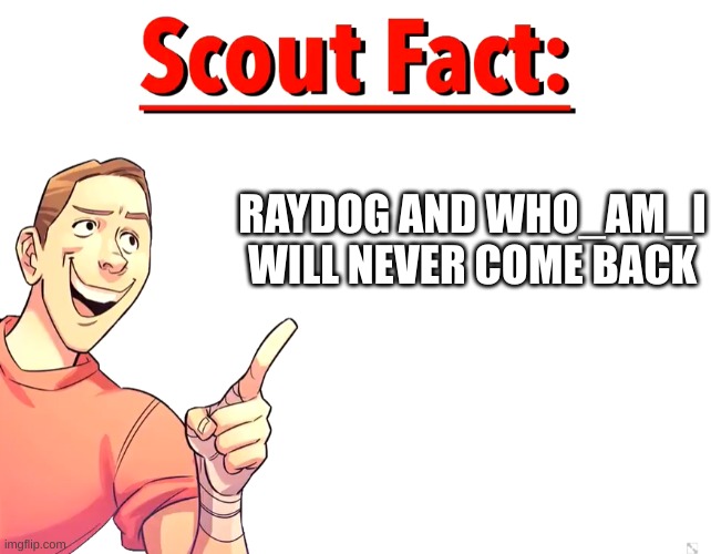 Scout Fact | RAYDOG AND WHO_AM_I WILL NEVER COME BACK | image tagged in scout fact | made w/ Imgflip meme maker