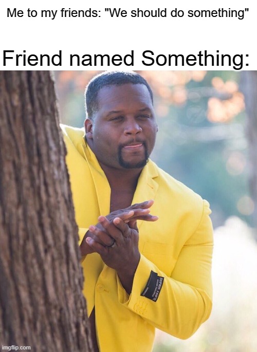 Oh no not again | Friend named Something:; Me to my friends: "We should do something" | image tagged in black guy hiding behind tree,something,funny,memes | made w/ Imgflip meme maker