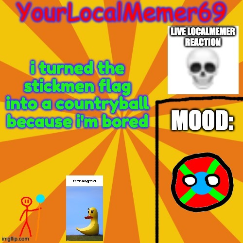 YourLocalMemer69 announcement template 1.0 | i turned the stickmen flag into a countryball because i'm bored | image tagged in yourlocalmemer69 announcement template 1 0 | made w/ Imgflip meme maker