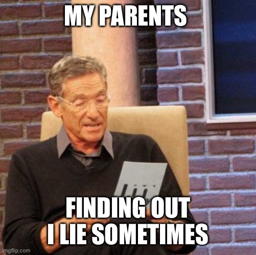 Maury Lie Detector | MY PARENTS; FINDING OUT I LIE SOMETIMES | image tagged in memes,maury lie detector | made w/ Imgflip meme maker