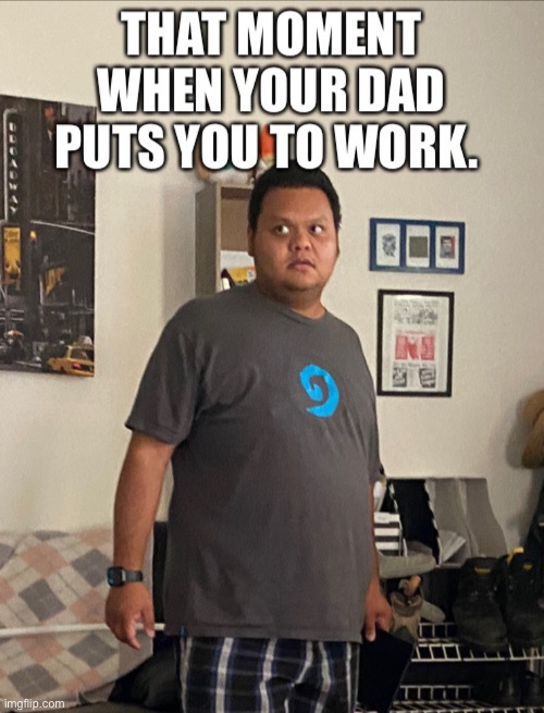 When your dad put you to work | image tagged in memes | made w/ Imgflip meme maker