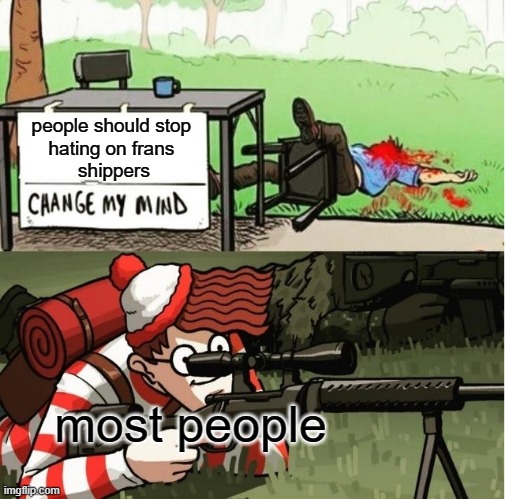 we really are ganging up on cursed shippers aren't we | people should stop 
hating on frans 
shippers; most people | image tagged in waldo shoots the change my mind guy,undertale,cursed,ships | made w/ Imgflip meme maker