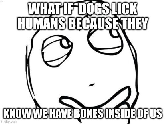 Question Rage Face | WHAT IF  DOGS LICK HUMANS BECAUSE THEY; KNOW WE HAVE BONES INSIDE OF US | image tagged in memes,question rage face | made w/ Imgflip meme maker