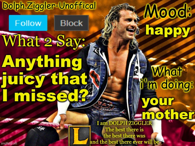 LucotIC's DOLPH ZIGGLER announcement temp (14#) | happy; Anything juicy that I missed? your mother | image tagged in lucotic's dolph ziggler announcement temp 14 | made w/ Imgflip meme maker