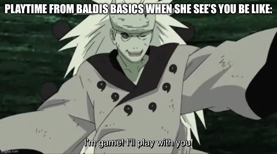 This is kinda true, right? | PLAYTIME FROM BALDIS BASICS WHEN SHE SEE’S YOU BE LIKE: | image tagged in madara i m game i ll play with you,baldi's basics,memes,playtime,madara,naruto shippuden | made w/ Imgflip meme maker