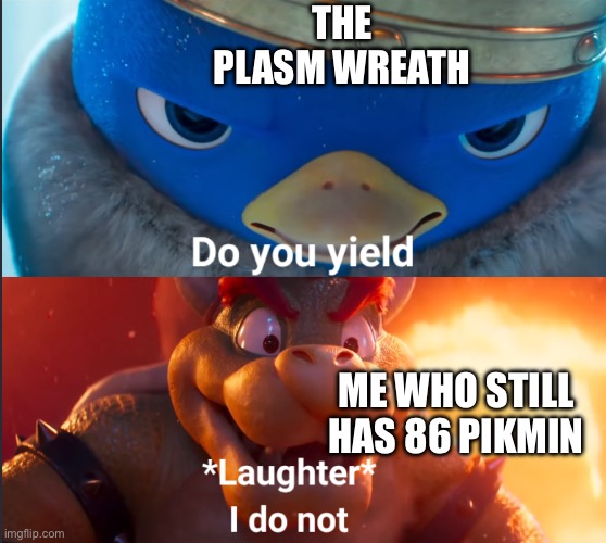 I will defeat it! | THE PLASM WREATH; ME WHO STILL HAS 86 PIKMIN | image tagged in do you yield | made w/ Imgflip meme maker