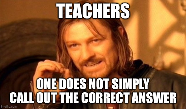 Raise your hand next time. | TEACHERS; ONE DOES NOT SIMPLY CALL OUT THE CORRECT ANSWER | image tagged in memes,one does not simply | made w/ Imgflip meme maker