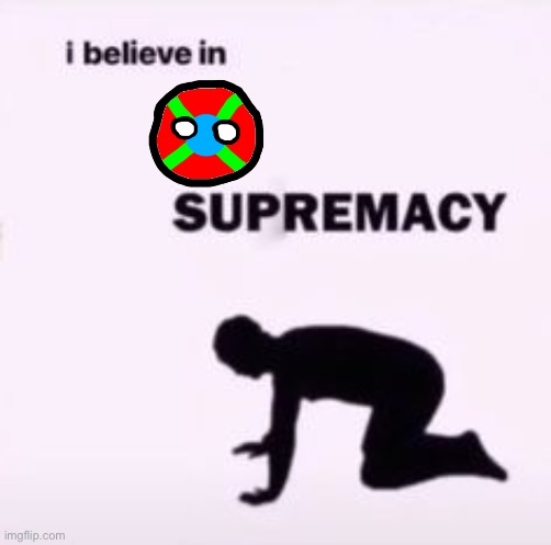 I believe in supremacy | image tagged in i believe in supremacy | made w/ Imgflip meme maker