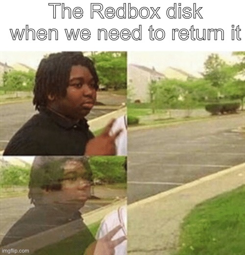 Why does it always happen | The Redbox disk when we need to return it | image tagged in black guy disappearing | made w/ Imgflip meme maker
