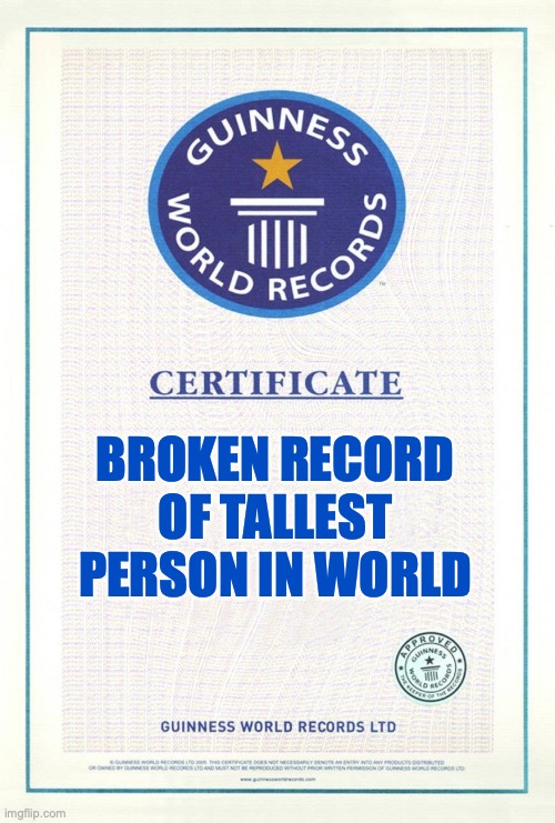 BROKEN RECORD OF TALLEST PERSON IN WORLD | image tagged in guinness world records | made w/ Imgflip meme maker