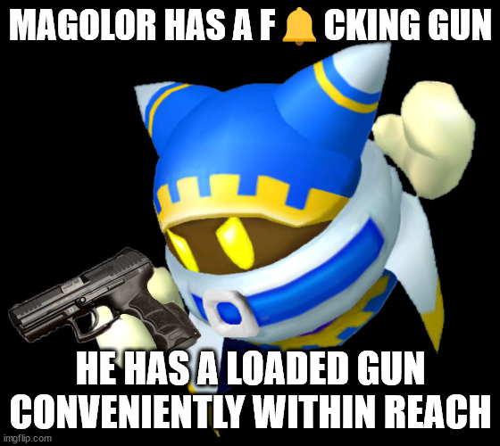 Magolor with a gun | MAGOLOR HAS A F🔔CKING GUN; HE HAS A LOADED GUN CONVENIENTLY WITHIN REACH | image tagged in magolor with a gun | made w/ Imgflip meme maker