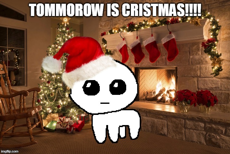 just read the caption | TOMMOROW IS CRISTMAS!!!! | image tagged in merry christmas | made w/ Imgflip meme maker