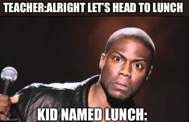 kevin heart idiot | TEACHER:ALRIGHT LET’S HEAD TO LUNCH; KID NAMED LUNCH: | image tagged in kevin heart idiot | made w/ Imgflip meme maker