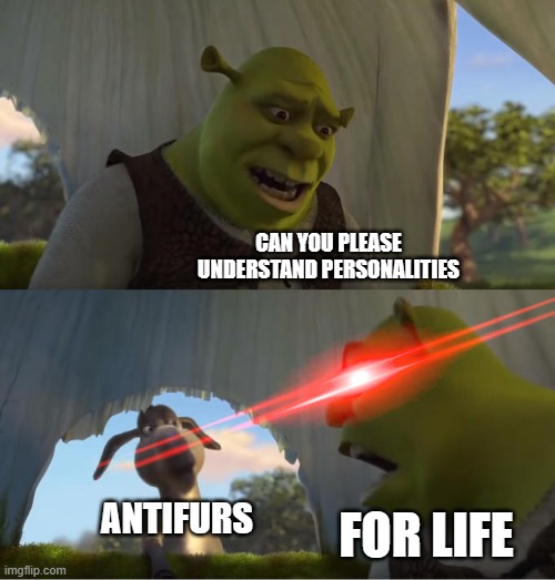 Shrek For Five Minutes | CAN YOU PLEASE UNDERSTAND PERSONALITIES; ANTIFURS; FOR LIFE | image tagged in shrek for five minutes,memes,furry,anti furry,personality | made w/ Imgflip meme maker