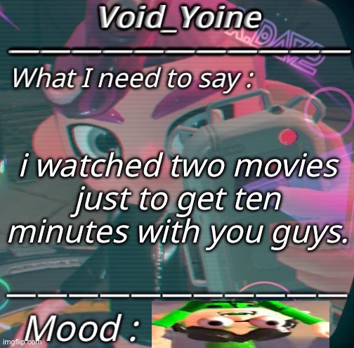 - | i watched two movies
just to get ten minutes with you guys. | made w/ Imgflip meme maker
