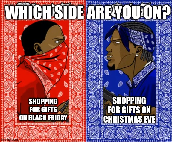 which side are you on | WHICH SIDE ARE YOU ON? SHOPPING FOR GIFTS ON CHRISTMAS EVE; SHOPPING FOR GIFTS ON BLACK FRIDAY | image tagged in which side are you on | made w/ Imgflip meme maker