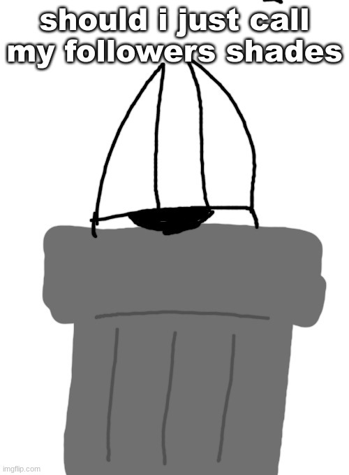me fr | should i just call my followers shades | image tagged in me fr | made w/ Imgflip meme maker