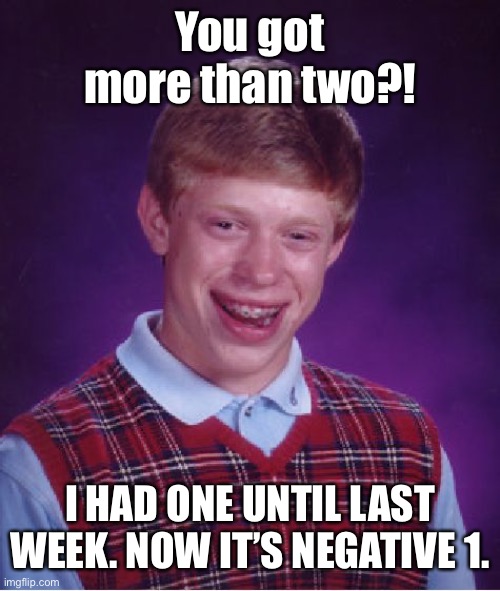 Bad Luck Brian Meme | You got more than two?! I HAD ONE UNTIL LAST WEEK. NOW IT’S NEGATIVE 1. | image tagged in memes,bad luck brian | made w/ Imgflip meme maker