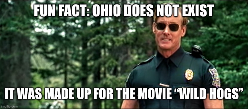 They wanted a place that just sounded lame | FUN FACT: OHIO DOES NOT EXIST; IT WAS MADE UP FOR THE MOVIE “WILD HOGS” | image tagged in wild hogs please finish that sentence | made w/ Imgflip meme maker