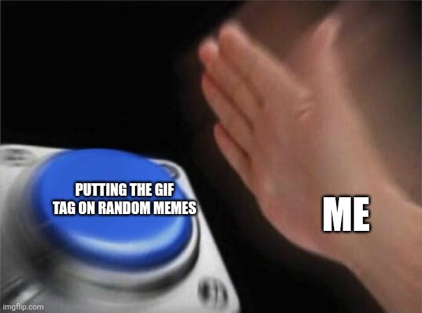 Blank Nut Button Meme | PUTTING THE GIF TAG ON RANDOM MEMES; ME | image tagged in gif,funny,meme,ehehehensandjnnjwkwn | made w/ Imgflip meme maker