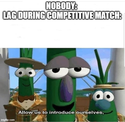 this is why i dont really play csgo anymore | NOBODY: 
LAG DURING COMPETITIVE MATCH: | image tagged in allow us to introduce ourselves | made w/ Imgflip meme maker