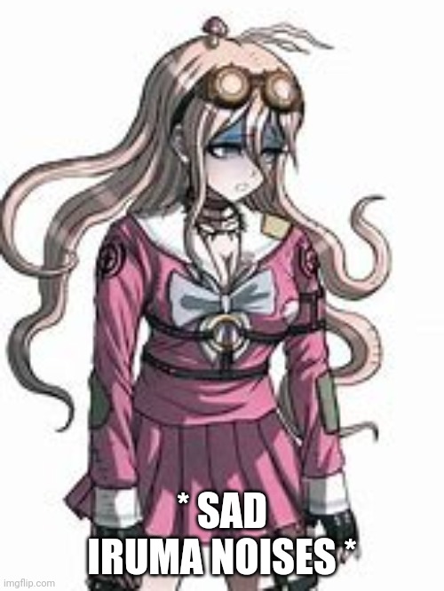 * SAD IRUMA NOISES * | made w/ Imgflip meme maker