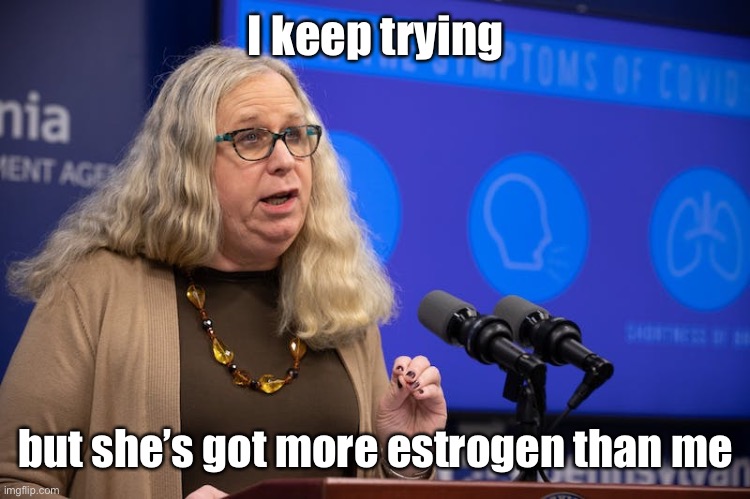 I keep trying but she’s got more estrogen than me | made w/ Imgflip meme maker
