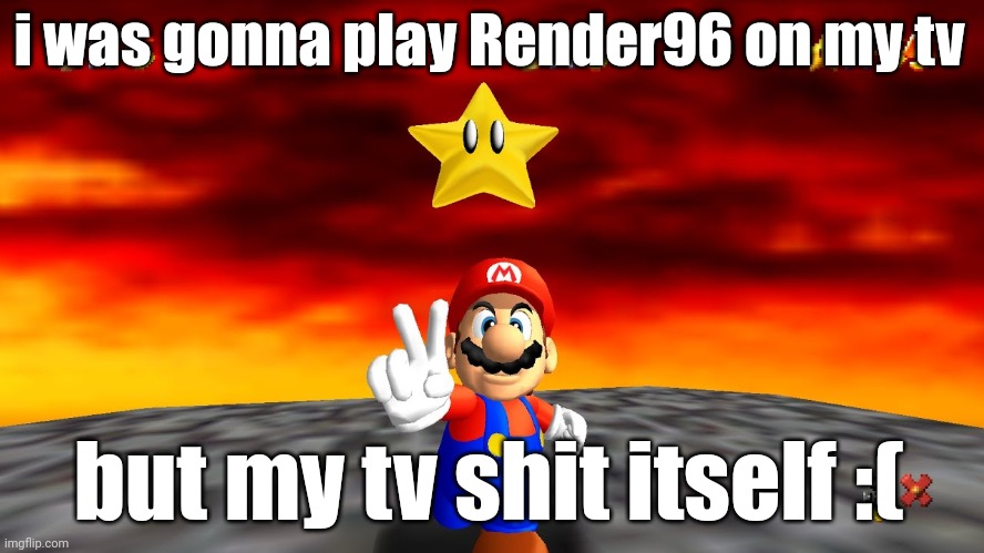 temporary announcement temp | i was gonna play Render96 on my tv; but my tv shit itself :( | image tagged in temporary announcement temp | made w/ Imgflip meme maker