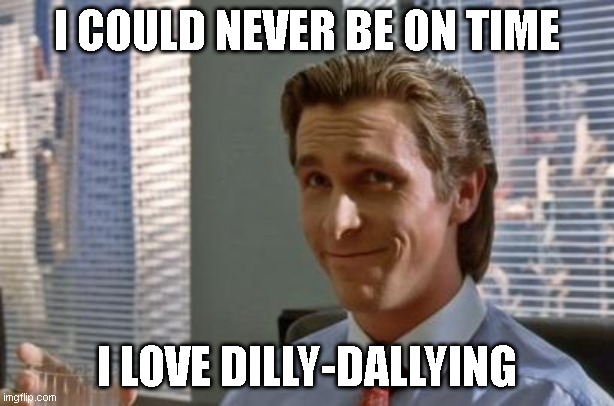 Sigma Habits | I COULD NEVER BE ON TIME; I LOVE DILLY-DALLYING | image tagged in patrick bateman | made w/ Imgflip meme maker