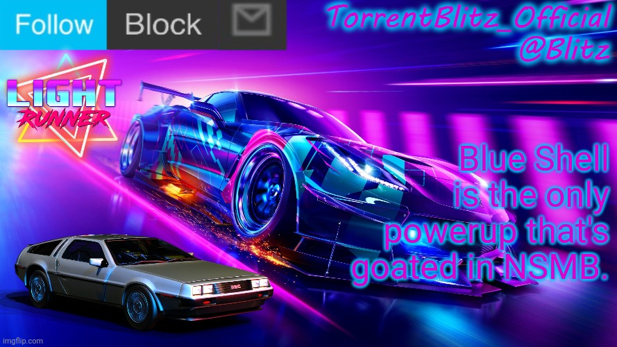 TorrentBlitz_Official Neon Car Temp Revision 1.0 | Blue Shell is the only powerup that's goated in NSMB. | image tagged in torrentblitz_official neon car temp revision 1 0 | made w/ Imgflip meme maker