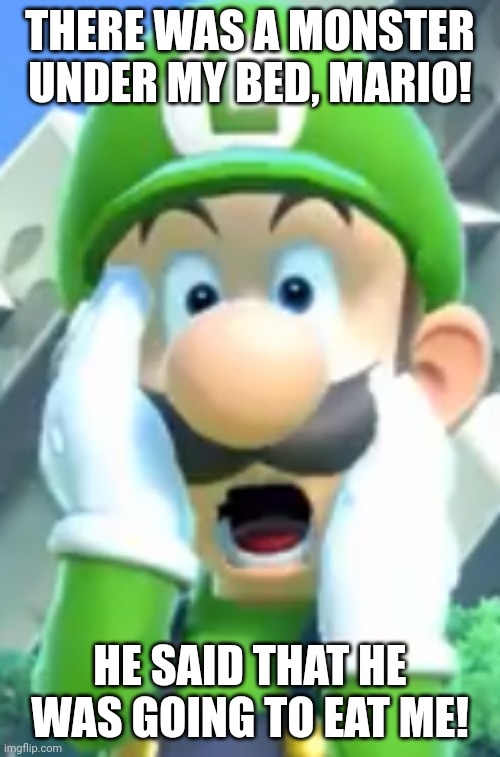 Luigi is Scared of the Monster Under the Bed | THERE WAS A MONSTER UNDER MY BED, MARIO! HE SAID THAT HE WAS GOING TO EAT ME! | image tagged in oh no | made w/ Imgflip meme maker