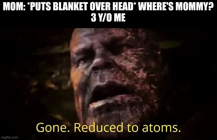 Thanos gone reduced to atoms | MOM: *PUTS BLANKET OVER HEAD* WHERE'S MOMMY?
3 Y/O ME | image tagged in thanos gone reduced to atoms | made w/ Imgflip meme maker