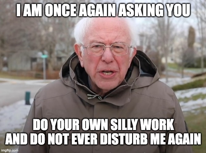 Once again i am asking you to do your own work | I AM ONCE AGAIN ASKING YOU; DO YOUR OWN SILLY WORK AND DO NOT EVER DISTURB ME AGAIN | image tagged in bernie sanders once again asking | made w/ Imgflip meme maker