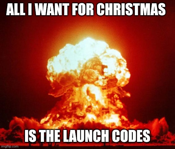 Nuke | ALL I WANT FOR CHRISTMAS; IS THE LAUNCH CODES | image tagged in nuke | made w/ Imgflip meme maker