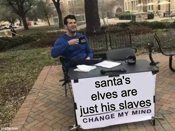 haha | santa's elves are just his slaves | image tagged in memes,change my mind,santa,christmas,funny,elves | made w/ Imgflip meme maker