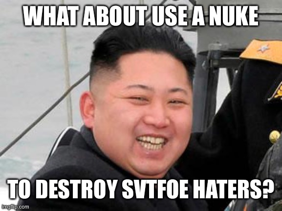 Happy Kim Jong Un | WHAT ABOUT USE A NUKE TO DESTROY SVTFOE HATERS? | image tagged in happy kim jong un,star vs the forces of evil,nuke,svtfoe,memes,kim jong un | made w/ Imgflip meme maker